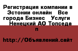 Регистрация компании в Эстонии онлайн - Все города Бизнес » Услуги   . Ненецкий АО,Топседа п.